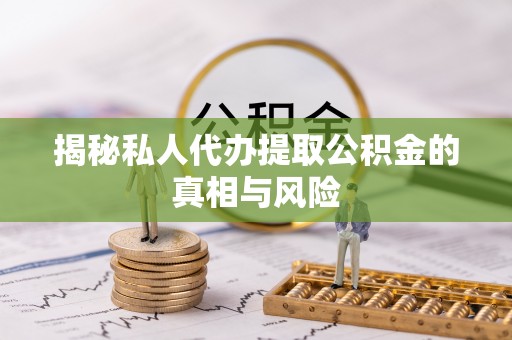 澳门半岛揭秘私人代办提取公积金的真相与风险