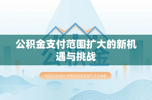 澳门半岛公积金支付范围扩大的新机遇与挑战