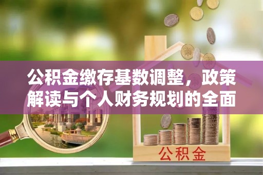 澳门半岛公积金缴存基数调整，政策解读与个人财务规划的全面分析