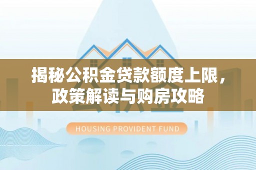 澳门半岛揭秘公积金贷款额度上限，政策解读与购房攻略