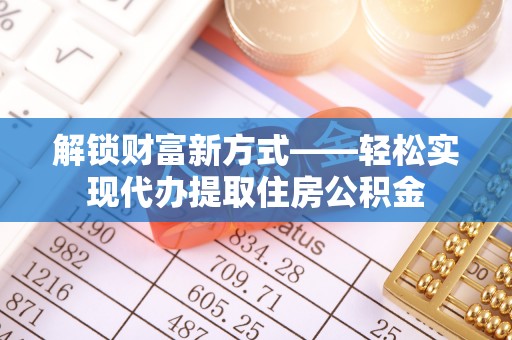 澳门半岛解锁财富新方式——轻松实现代办提取住房公积金