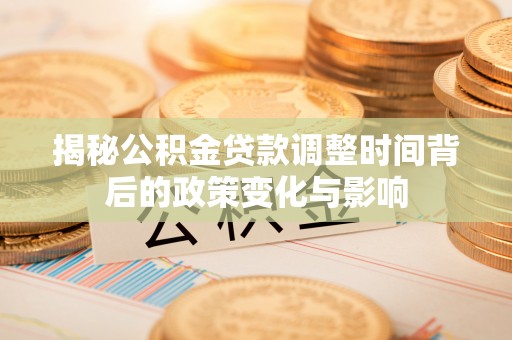 澳门半岛揭秘公积金贷款调整时间背后的政策变化与影响