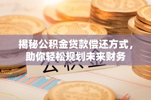 澳门半岛揭秘公积金贷款偿还方式，助你轻松规划未来财务