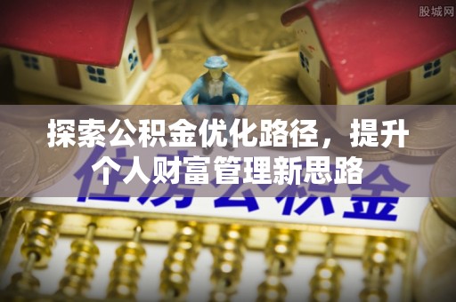 澳门半岛探索公积金优化路径，提升个人财富管理新思路